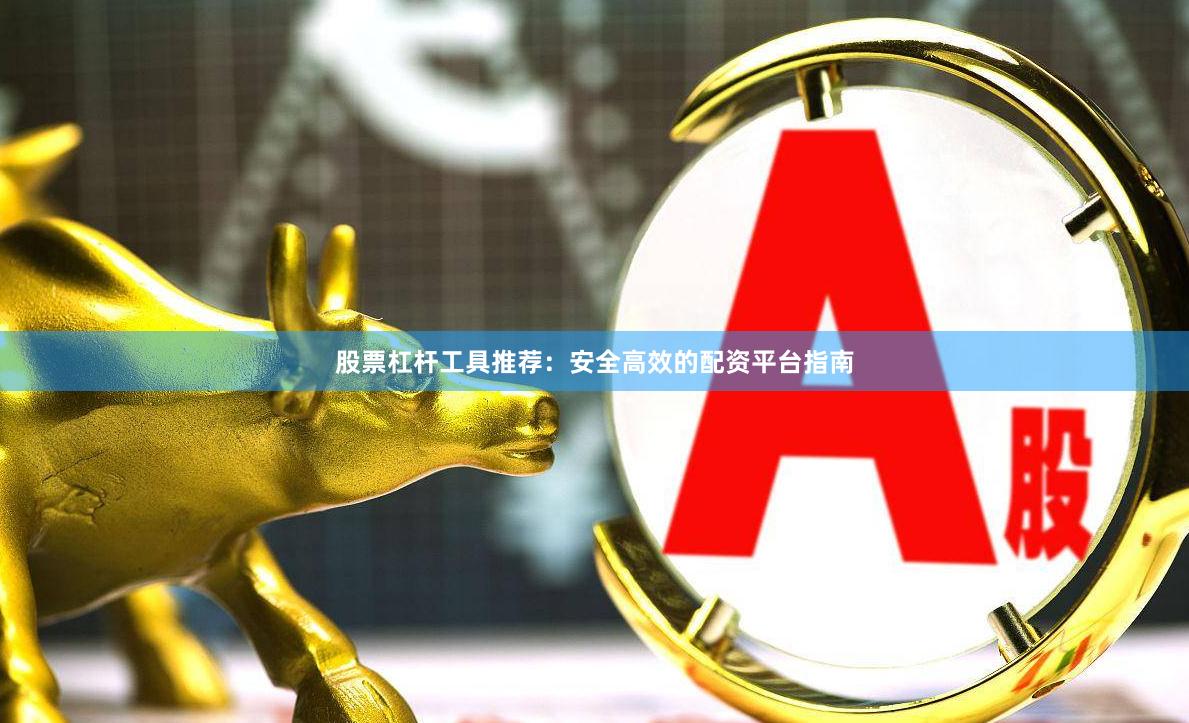 股票杠杆工具推荐：安全高效的配资平台指南