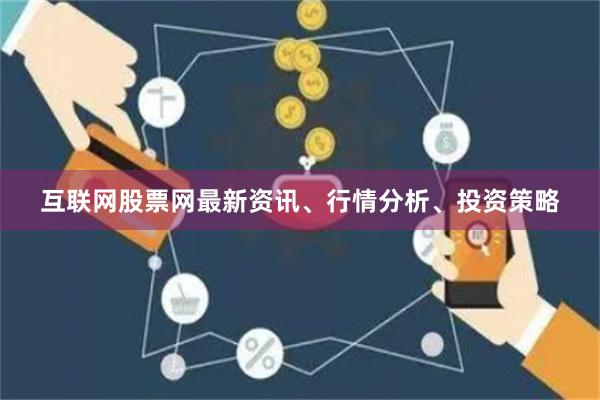 互联网股票网最新资讯、行情分析、投资策略