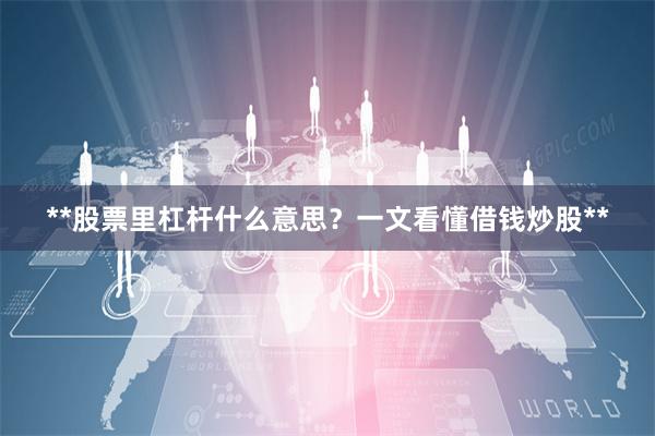 **股票里杠杆什么意思？一文看懂借钱炒股**