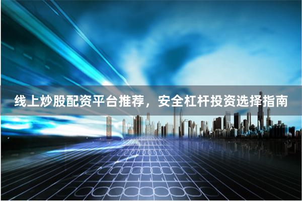 线上炒股配资平台推荐，安全杠杆投资选择指南