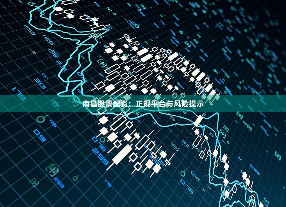 南昌股票配资：正规平台与风险提示